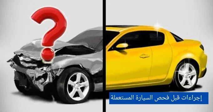 خطوات مهمة لفحص السيارة قبل الشراء يجب أن تعرفها